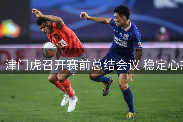 津门虎召开赛前总结会议 稳定心态成赛季关键